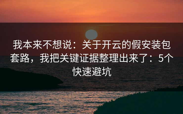 我本来不想说：关于开云的假安装包套路，我把关键证据整理出来了：5个快速避坑