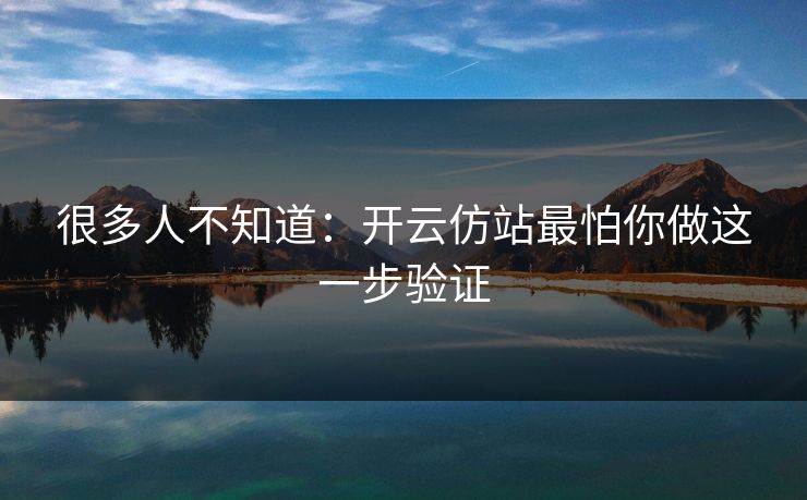 很多人不知道：开云仿站最怕你做这一步验证
