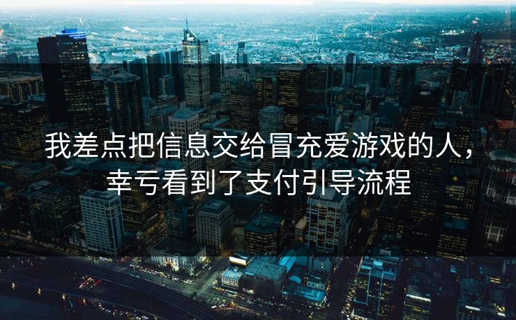 我差点把信息交给冒充爱游戏的人，幸亏看到了支付引导流程