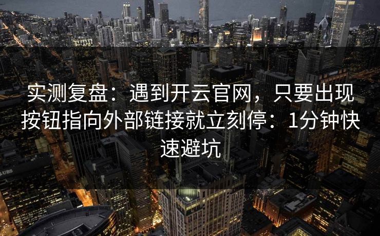 实测复盘：遇到开云官网，只要出现按钮指向外部链接就立刻停：1分钟快速避坑