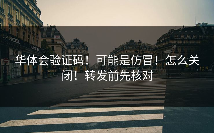 华体会验证码！可能是仿冒！怎么关闭！转发前先核对
